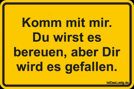 Lustiger BilderSpruch - Komm mit mir. Du wirst es bereuen, aber Dir...