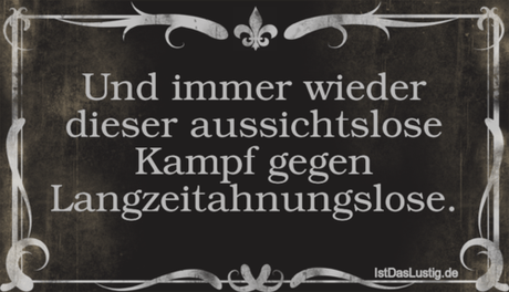 Lustiger BilderSpruch - Und immer wieder dieser aussichtslose Kampf...
