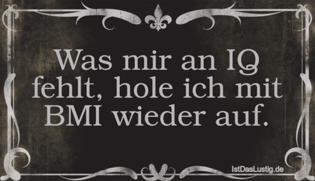 Lustiger BilderSpruch - Was mir an IQ fehlt, hole ich mit BMI wieder auf.