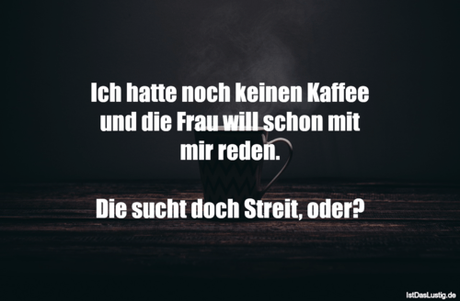 Lustiger BilderSpruch - Ich hatte noch keinen Kaffee und die Frau wiII...