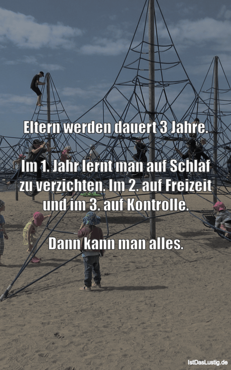 Lustiger BilderSpruch - Eltern werden dauert 3 Jahre.  Im 1. Jahr lernt...