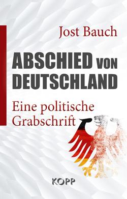 Jost Bauch: Abschied von Deutschland - Eine politische Grabschrift