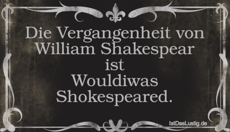 Lustiger BilderSpruch - Die Vergangenheit von William Shakespear ist...