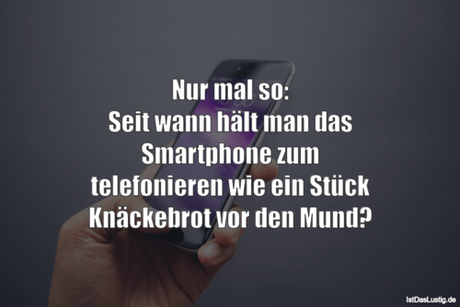 Lustiger BilderSpruch - Nur mal so: Seit wann hält man das Smartphone...