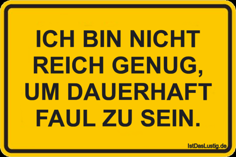 Lustiger BilderSpruch - ICH BIN NICHT REICH GENUG, UM DAUERHAFT FAUL ZU...