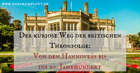 Der kuriose Weg der britischen Thronfolge: Von den Hannovers bis ins 20. Jahrhundert