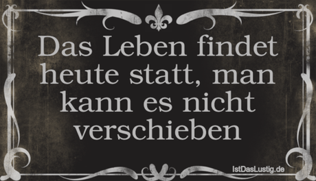 Lustiger BilderSpruch - Das Leben findet heute statt, man kann es nicht...