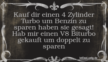 Lustiger BilderSpruch - Kauf dir einen 4 Zylinder Turbo um Benzin zu...