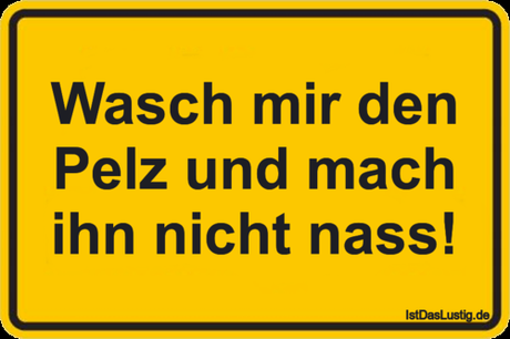 Lustiger BilderSpruch - Wasch mir den Pelz und mach ihn nicht nass!