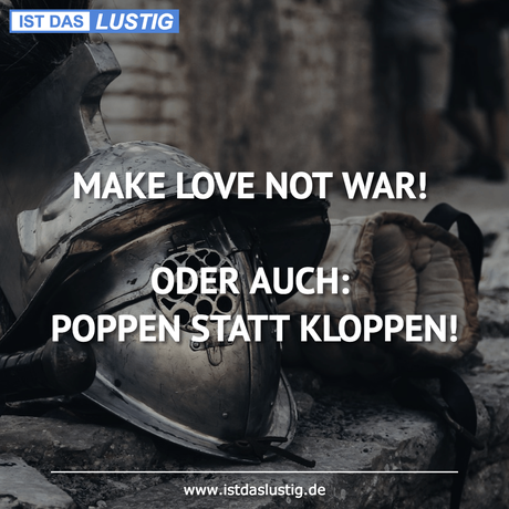 Lustiger BilderSpruch - MAKE LOVE NOT WAR!  ODER AUCH: POPPEN STATT...