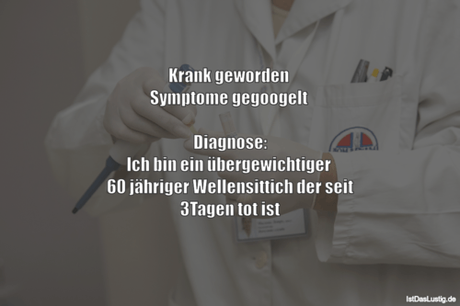 Lustiger BilderSpruch - Krank geworden  Symptome gegoogelt   Diagnose:...