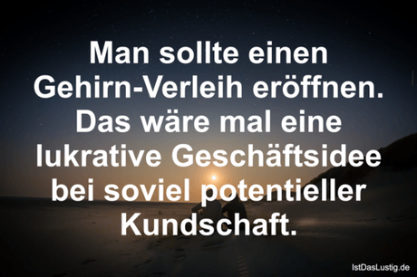 Lustiger BilderSpruch - Man sollte einen Gehirn-Verleih eröffnen. Das...