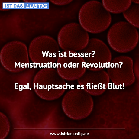 Lustiger BilderSpruch - Was ist besser? Menstruation oder Revolution?...