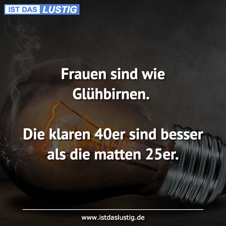 Lustiger BilderSpruch - Frauen sind wie Glühbirnen.  Die klaren 40er...