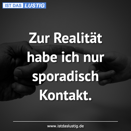 Lustiger BilderSpruch - Zur Realität habe ich nur sporadisch Kontakt.