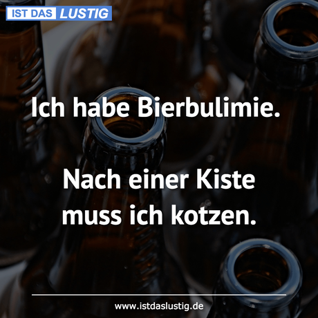 Lustiger BilderSpruch - Ich habe Bierbulimie.  Nach einer Kiste muss...