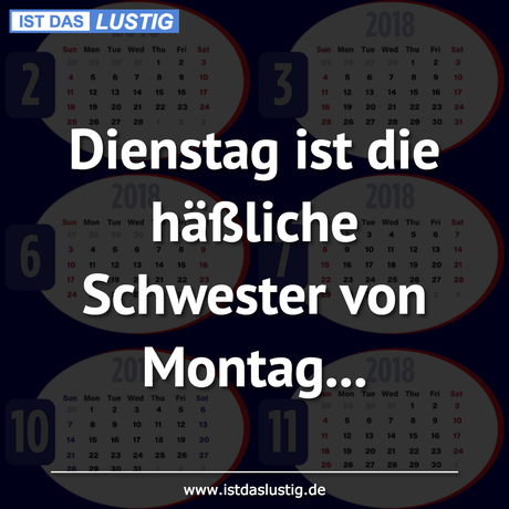 Lustiger BilderSpruch - Dienstag ist die häßliche Schwester von Montag...