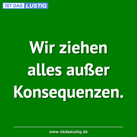 Lustiger BilderSpruch - Wir ziehen alles außer Konsequenzen.