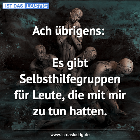 Lustiger BilderSpruch - Ach übrigens:  Es gibt Selbsthilfegruppen für...