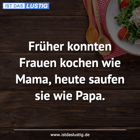 Lustiger BilderSpruch - Früher konnten Frauen kochen wie Mama, heute...
