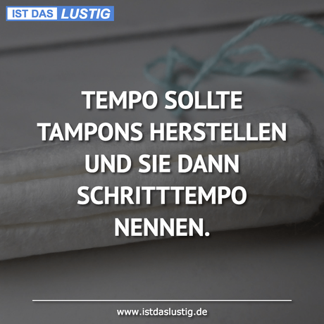 Lustiger BilderSpruch - TEMPO SOLLTE TAMPONS HERSTELLEN UND SIE DANN...