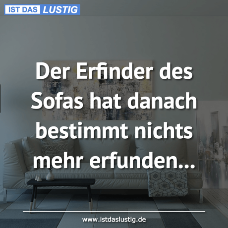 Lustiger BilderSpruch - Der Erfinder des Sofas hat danach bestimmt...