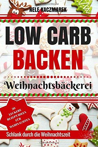 Low Carb Backen: Abnehmen mit Low Carb - 50 leckere und kohlenhydratarme Rezepte für die Low Carb Weihnachtsbäckerei