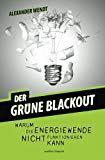 Der Grüne Blackout: Warum die Energiewende nicht funktionieren kann