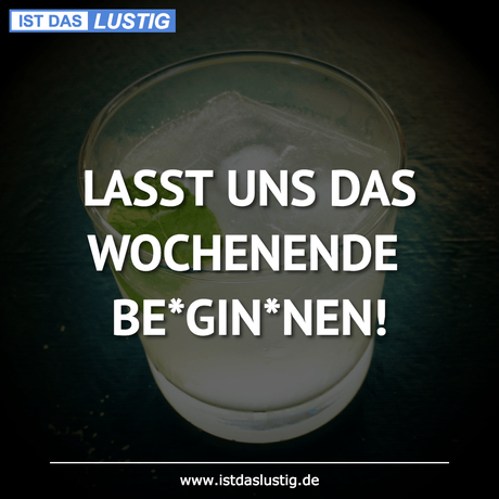 Lustiger BilderSpruch - LASST UNS DAS WOCHENENDE BE*GIN*NEN!