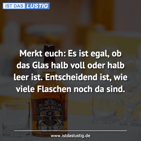 Lustiger BilderSpruch - Merkt euch: Es ist egal, ob das Glas halb voll...