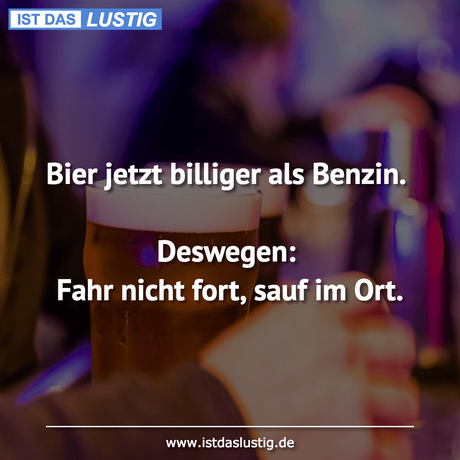 Lustiger BilderSpruch - Bier jetzt billiger als Benzin.  Deswegen: Fahr...