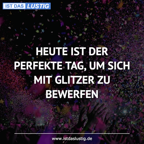 Lustiger BilderSpruch - HEUTE IST DER PERFEKTE TAG, UM SICH MIT GLITZER...