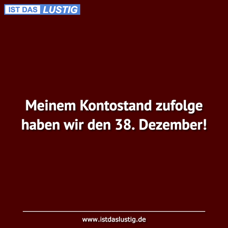 Lustiger BilderSpruch - Meinem Kontostand zufolge haben wir den 38....