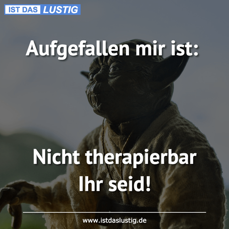 Lustiger BilderSpruch - Aufgefallen mir ist:    Nicht therapierbar Ihr...