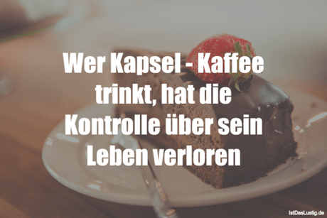 Lustiger BilderSpruch - Wer Kapsel - Kaffee trinkt, hat die Kontrolle...