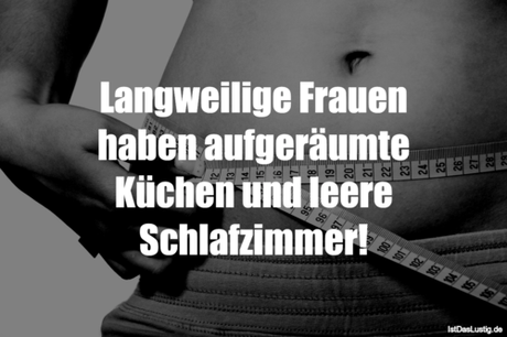 Lustiger BilderSpruch - Langweilige Frauen haben aufgeräumte Küchen und...