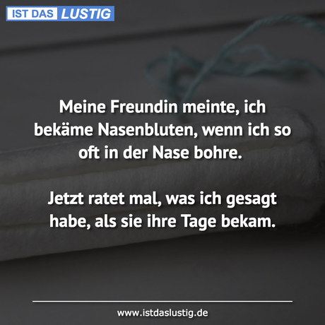 Lustiger BilderSpruch - Meine Freundin meinte, ich bekäme Nasenbluten,...