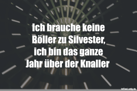 Lustiger BilderSpruch - Ich brauche keine Böller zu Silvester, ich bin...