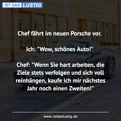 Chef fährt im neuen Porsche vor.  Ich: 