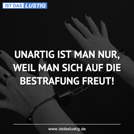 Lustiger BilderSpruch - UNARTIG IST MAN NUR, WEIL MAN SICH AUF DIE...