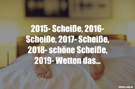 Lustiger BilderSpruch - 2015- Scheiße, 2016- Scheiße, 2017- Scheiße,...