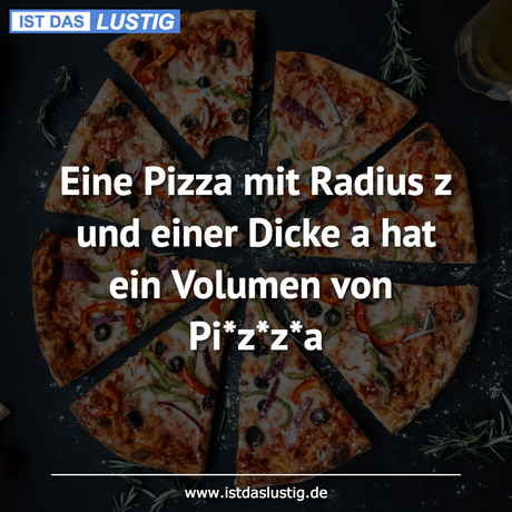 Lustiger BilderSpruch - Eine Pizza mit Radius z und einer Dicke a hat...