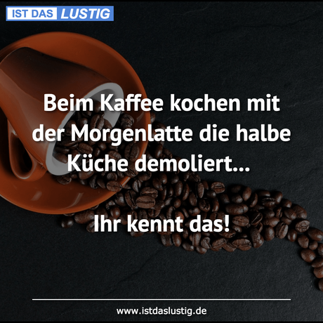 Lustiger BilderSpruch - Beim Kaffee kochen mit der Morgenlatte die...