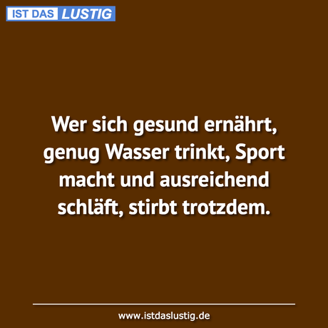 Lustiger BilderSpruch - Wer sich gesund ernährt, genug Wasser trinkt,...