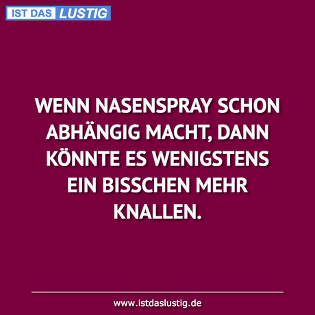 Lustiger BilderSpruch - WENN NASENSPRAY SCHON ABHÄNGIG MACHT, DANN...