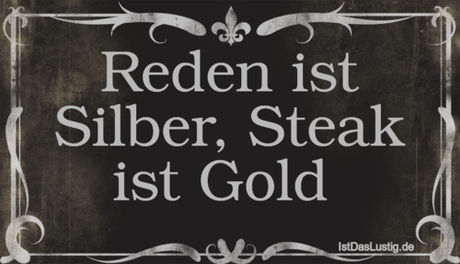 Lustiger BilderSpruch - Reden ist Silber, Steak ist Gold 