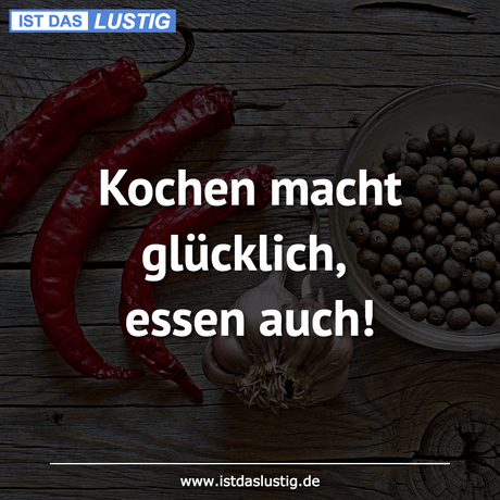 Lustiger BilderSpruch - Kochen macht glücklich, essen auch!