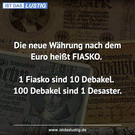 Lustiger BilderSpruch - Die neue Währung nach dem Euro heißt FIASKO.  1...