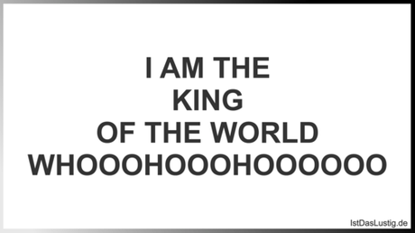 Lustiger BilderSpruch - I AM THE KING OF THE WORLD WHOOOHOOOHOOOOOO