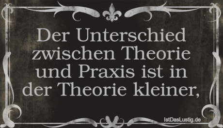 Lustiger BilderSpruch - Der Unterschied zwischen Theorie und Praxis ist...